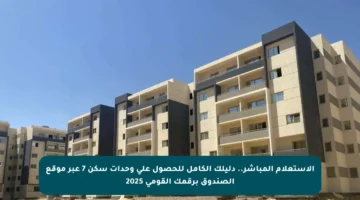 الاستعلام المباشر.. دليلك الكامل للحصول على وحدات سكن 7 عبر موقع الصندوق برقمك القومي 2025